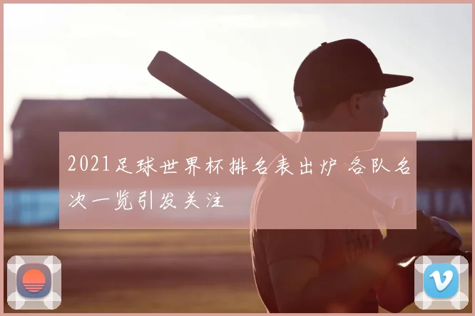 2021足球世界杯排名表出炉 各队名次一览引发关注