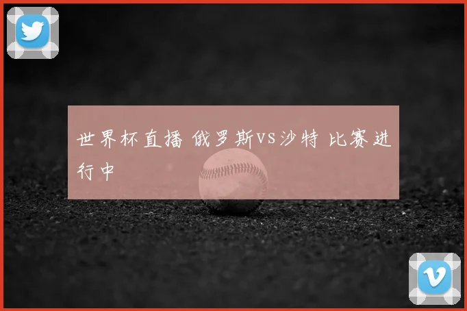 世界杯直播 俄罗斯vs沙特 比赛进行中