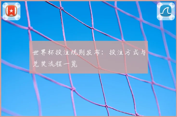 世界杯投注规则发布：投注方式与兑奖流程一览
