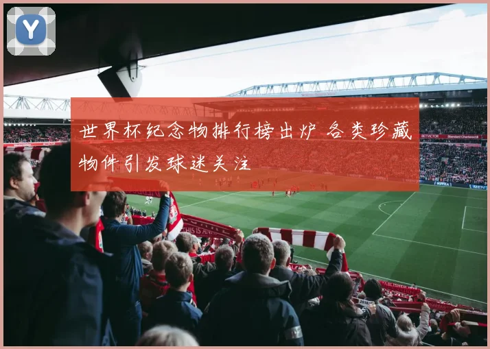 世界杯纪念物排行榜出炉 各类珍藏物件引发球迷关注