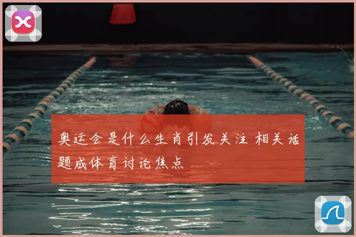 奥运会是什么生肖引发关注 相关话题成体育讨论焦点