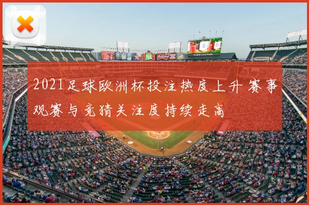 2021足球欧洲杯投注热度上升 赛事观赛与竞猜关注度持续走高