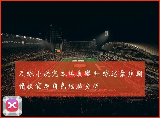 足球小说完本热度攀升 球迷聚焦剧情收官与角色结局分析