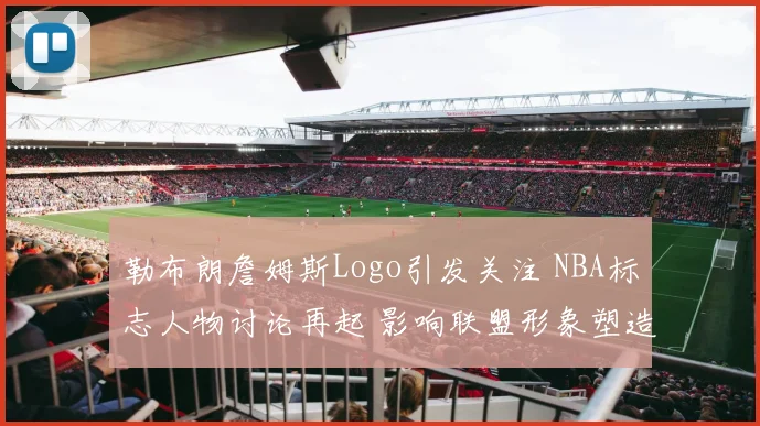 勒布朗詹姆斯Logo引发关注 NBA标志人物讨论再起 影响联盟形象塑造
