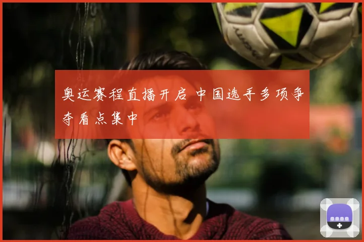 奥运赛程直播开启 中国选手多项争夺看点集中