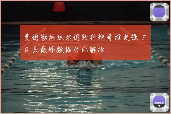 费德勒纳达尔德约科维奇谁更强 三巨头巅峰数据对比解读