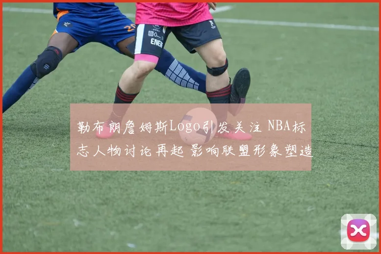 勒布朗詹姆斯Logo引发关注 NBA标志人物讨论再起 影响联盟形象塑造
