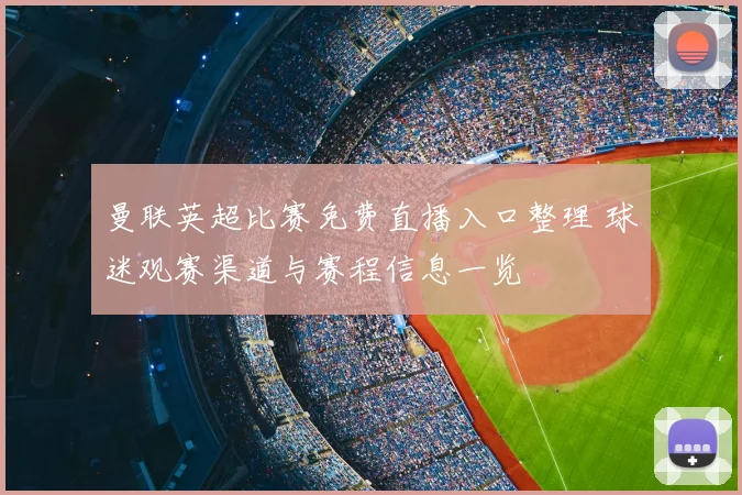 曼联英超比赛免费直播入口整理 球迷观赛渠道与赛程信息一览