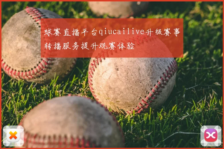 球赛直播平台qiucailive升级赛事转播服务提升观赛体验