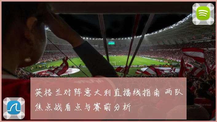 英格兰对阵意大利直播线指南 两队焦点战看点与赛前分析