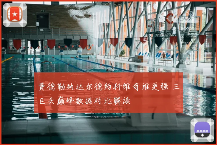 费德勒纳达尔德约科维奇谁更强 三巨头巅峰数据对比解读