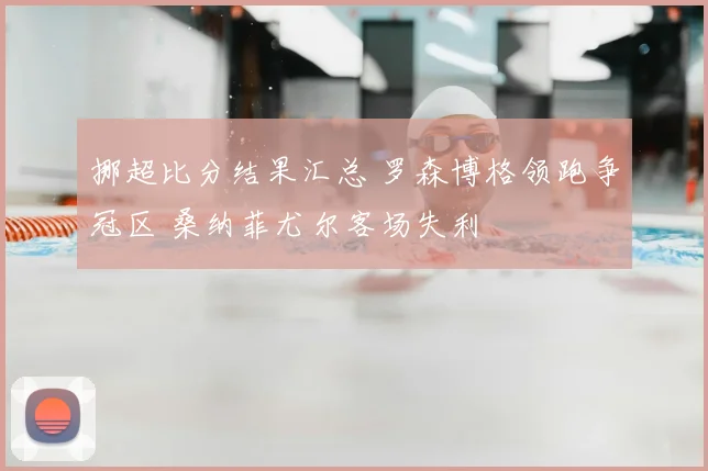 挪超比分结果汇总 罗森博格领跑争冠区 桑纳菲尤尔客场失利