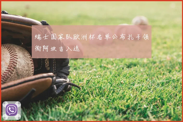 瑞士国家队欧洲杯名单公布扎卡领衔阿坎吉入选