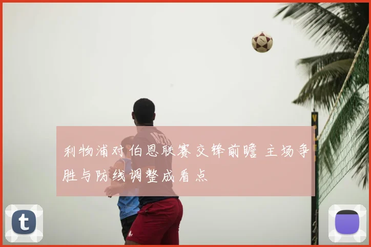 利物浦对伯恩联赛交锋前瞻 主场争胜与防线调整成看点