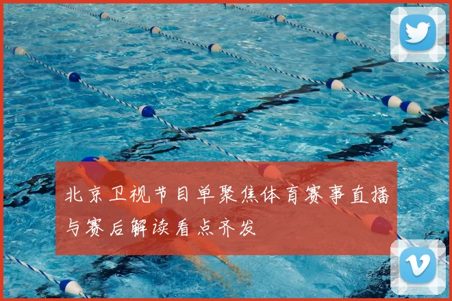 北京卫视节目单聚焦体育赛事直播与赛后解读看点齐发