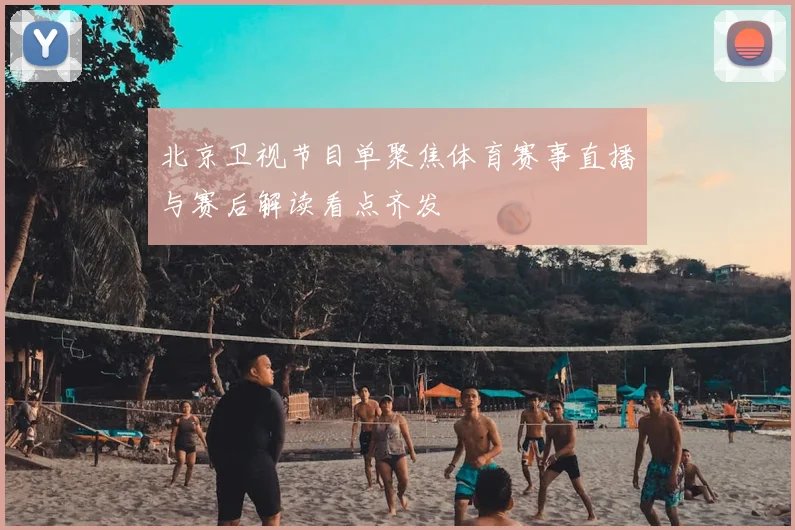北京卫视节目单聚焦体育赛事直播与赛后解读看点齐发