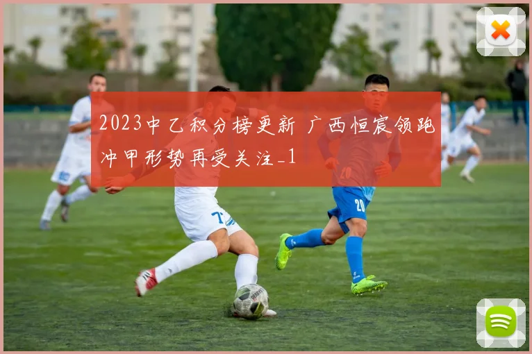 2023中乙积分榜更新 广西恒宸领跑冲甲形势再受关注_1
