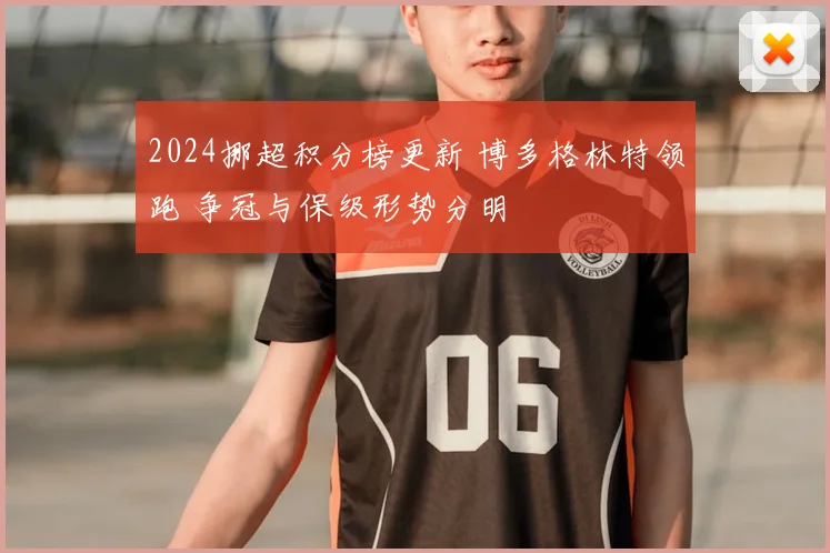 2024挪超积分榜更新 博多格林特领跑 争冠与保级形势分明