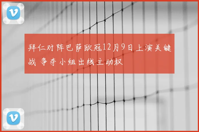 拜仁对阵巴萨欧冠12月9日上演关键战 争夺小组出线主动权