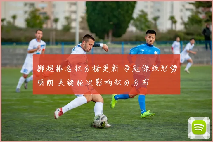 挪超排名积分榜更新 争冠保级形势明朗 关键轮次影响积分分布