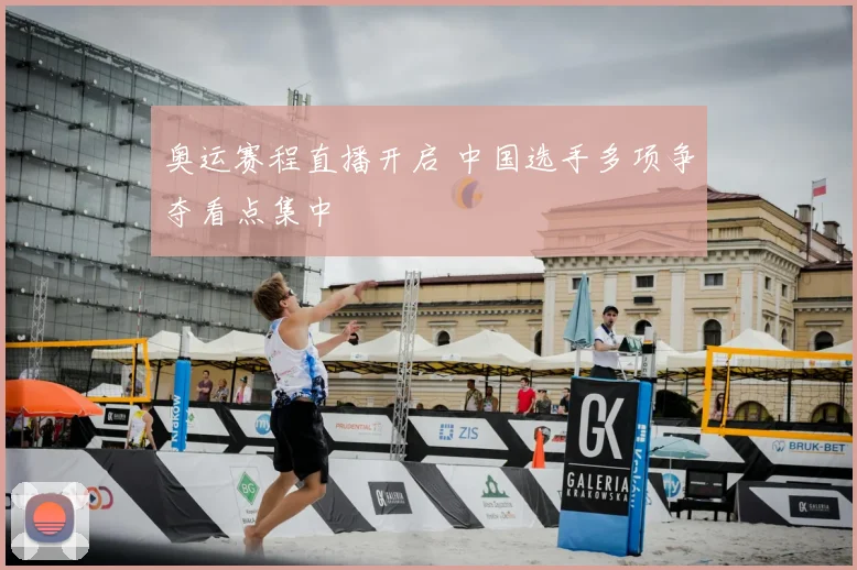 奥运赛程直播开启 中国选手多项争夺看点集中