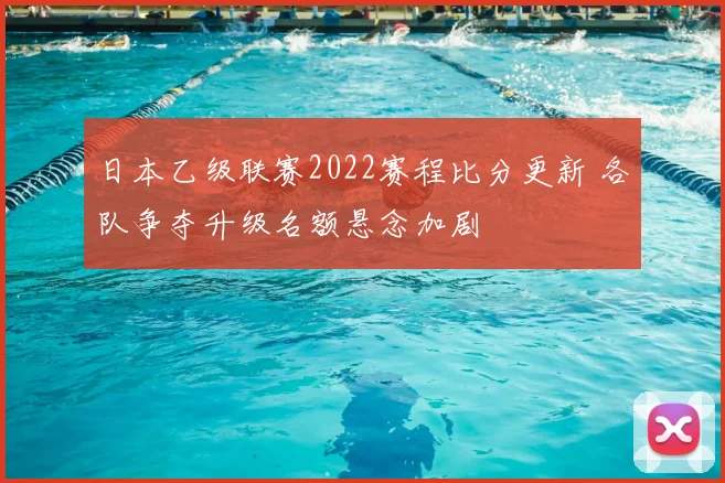 日本乙级联赛2022赛程比分更新 各队争夺升级名额悬念加剧