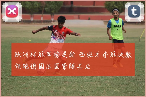 欧洲杯冠军榜更新 西班牙夺冠次数领跑德国法国紧随其后