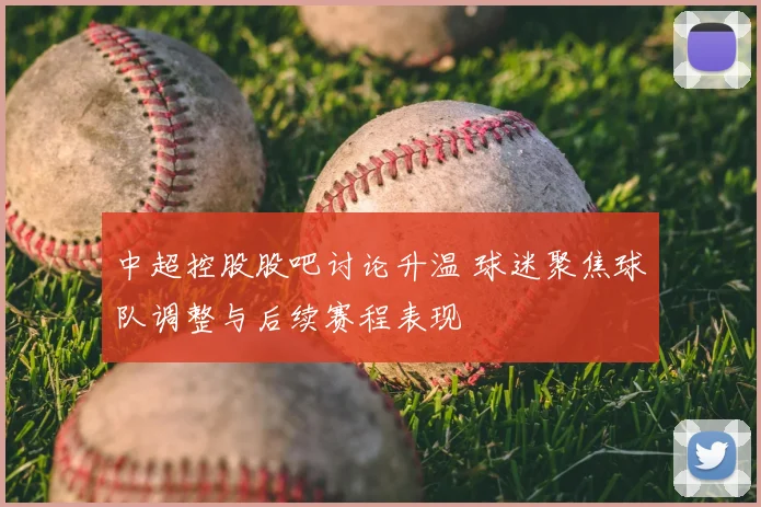 中超控股股吧讨论升温 球迷聚焦球队调整与后续赛程表现