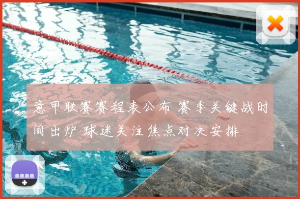 意甲联赛赛程表公布 赛季关键战时间出炉 球迷关注焦点对决安排