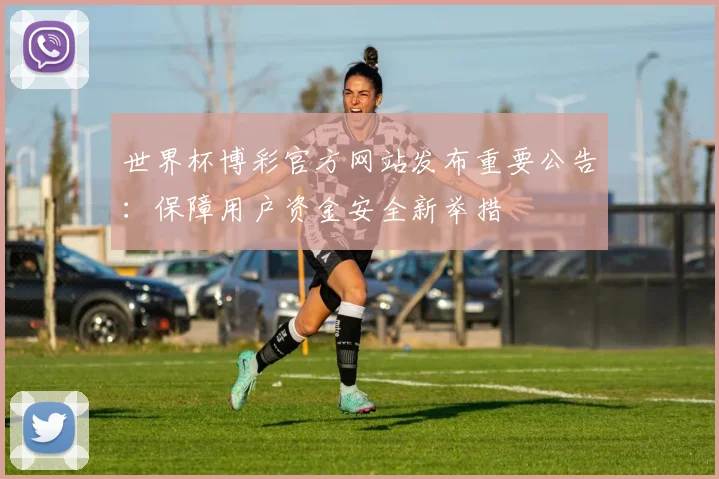 世界杯博彩官方网站发布重要公告：保障用户资金安全新举措